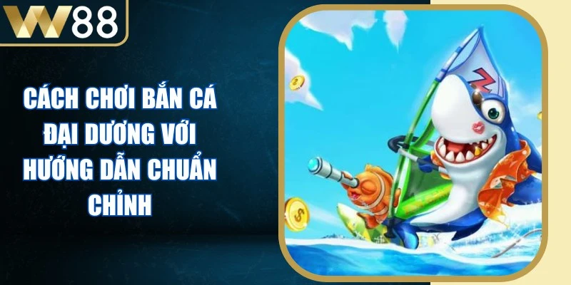 Cách Chơi Bắn Cá Đại Dương Với Hướng Dẫn Chuẩn Chỉnh - Picamo Cách Chơi Bắn Cá Đại Dương Với Hướng Dẫn Chuẩn Chỉnh - Picamo