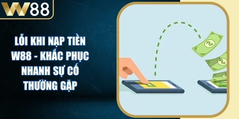 Lỗi Khi Nạp Tiền W88 - Khắc Phục Nhanh Sự Cố Thường Gặp - Picamo